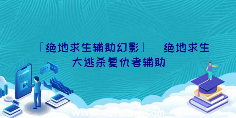 「绝地求生辅助幻影」|绝地求生大逃杀复仇者辅助